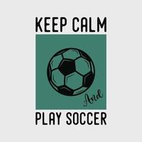 mantenha a calma e jogue futebol slogan de tipografia vintage ilustração de design de camiseta de futebol vetor