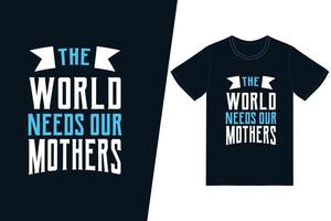o mundo precisa de design de t-shirt de nossas mães. feliz dia das mães vetor de design de t-shirt. para impressão de camisetas e outros usos.