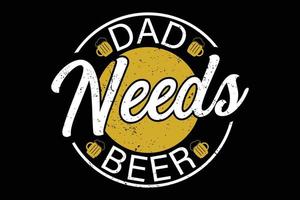 pai precisa de design de t-shirt de dia dos pais de cerveja. vetor