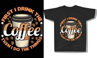 primeiro eu bebo o café, depois faço o design da camiseta. design de t-shirt de amante de café, impressão de t-shirt de citações de café, arte de ilustração vetorial para t-shirt. vetor