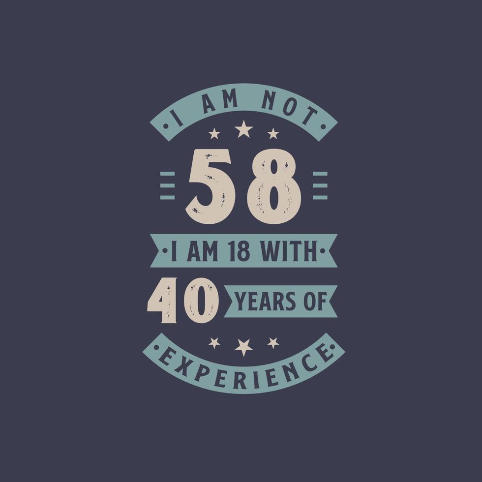 non ho 58 anni, ho 18 anni con 40 anni di esperienza - festa di compleanno di 58 anni vettore