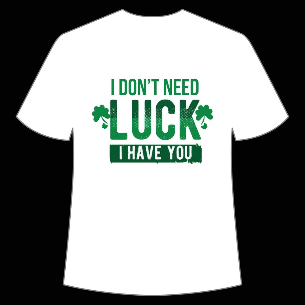 io non fare bisogno fortunato io avere voi st. Patrick giorno camicia Stampa modello, fortunato incantesimi, irlandesi, tutti ha un' poco fortuna tipografia design vettore