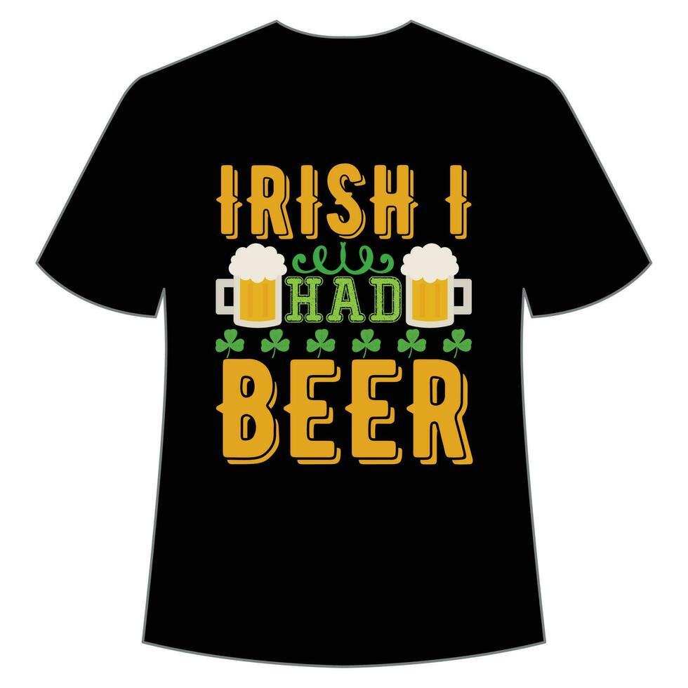 irlandesi io aveva birra st Patrick giorno camicia Stampa modello, fortunato incantesimi, irlandesi, tutti ha un' poco fortuna tipografia design vettore