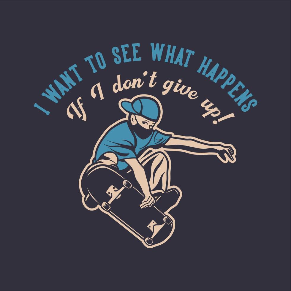 t shirt design voglio vedere cosa succede se non mi arrendo con l'uomo che gioca a skateboard illustrazione vintage vettore