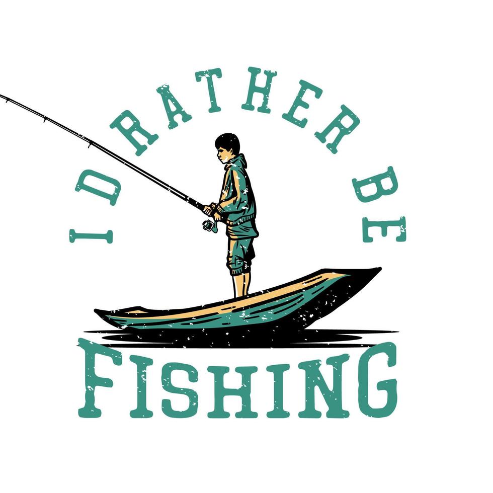 t shirt design Preferirei pescare con il pescatore che pesca sull'illustrazione vintage della barca di legno vettore