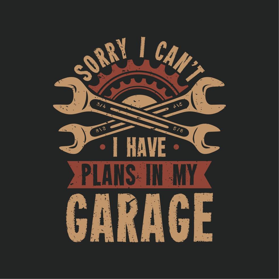 t shirt design mi dispiace non posso avere piani nel mio garage con chiave inglese e sfondo grigio illustrazione vintage vettore