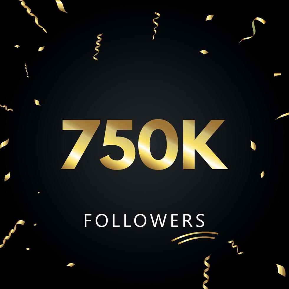 750k o 750 mila follower con coriandoli d'oro isolati su sfondo nero. modello di biglietto di auguri per amici e follower dei social network. grazie, seguaci, realizzazione. vettore