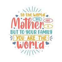 per il mondo voi siamo un' madre ma per il tuo famiglia voi siamo il mondo. madri giorno lettering design. vettore