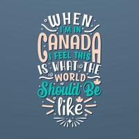 Canada giorno citazioni lettering disegno, quando io am nel Canada io sentire Questo è che cosa il mondo dovrebbero essere piace vettore