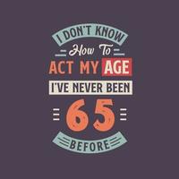 io non farlo conoscere Come per atto mio età, io ho mai stato 65 prima. 65 ° compleanno maglietta design. vettore