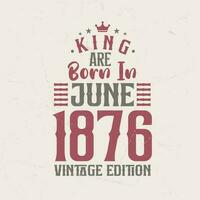 re siamo Nato nel giugno 1876 Vintage ▾ edizione. re siamo Nato nel giugno 1876 retrò Vintage ▾ compleanno Vintage ▾ edizione vettore