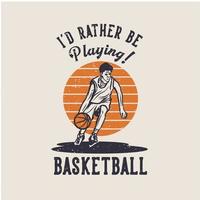 t shirt design preferirei giocare a basket con l'uomo che dribbla l'illustrazione vintage di basket vettore