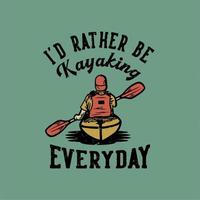 t shirt design Preferirei andare in kayak tutti i giorni con l'uomo che rema kayak illustrazione vintage vettore