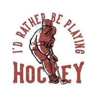 design della maglietta preferirei giocare a hockey con l'illustrazione vintage del giocatore di hockey vettore