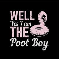 t shirt design beh sì io sono il ragazzo della piscina con pneumatico da nuoto e illustrazione vintage sfondo nero vettore
