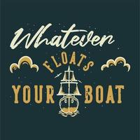 tipografia di slogan vintage qualunque cosa faccia galleggiare la tua barca per il design della maglietta vettore