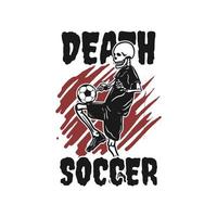 t shirt design death soccer con scheletro che gioca a calcio illustrazione vintage vettore