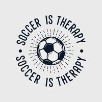 il calcio è illustrazione di progettazione della maglietta di calcio di slogan di tipografia dell'annata di terapia vettore