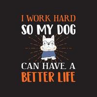 vettore di disegno della maglietta dell'amante del cane - lavoro duro in modo che il mio cane possa avere una vita migliore.