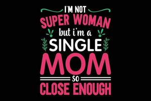 non sono una super donna, ma sono una mamma single, una maglietta tipografica abbastanza vicina vettore